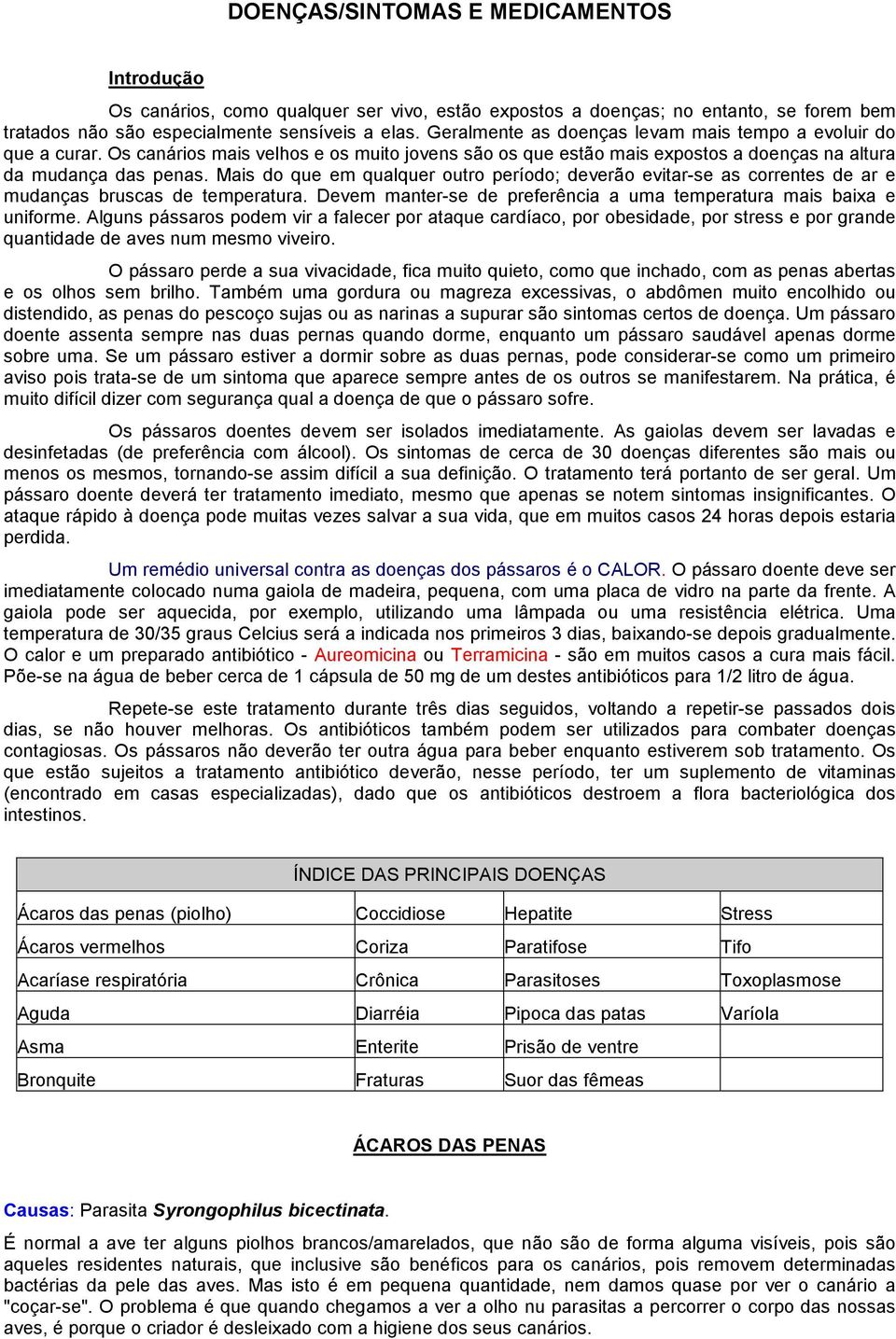 Mais do que em qualquer outro período; deverão evitar-se as correntes de ar e mudanças bruscas de temperatura. Devem manter-se de preferência a uma temperatura mais baixa e uniforme.