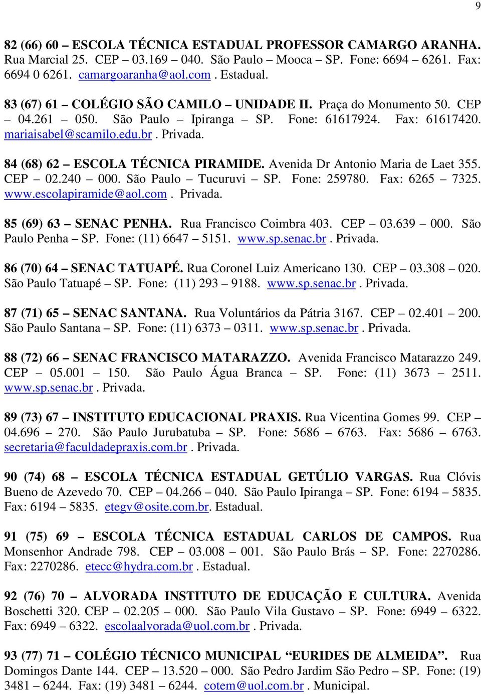 Avenida Dr Antonio Maria de Laet 355. CEP 02.240 000. São Paulo Tucuruvi SP. Fone: 259780. Fax: 6265 7325. www.escolapiramide@aol.com. 85 (69) 63 SENAC PENHA. Rua Francisco Coimbra 403. CEP 03.