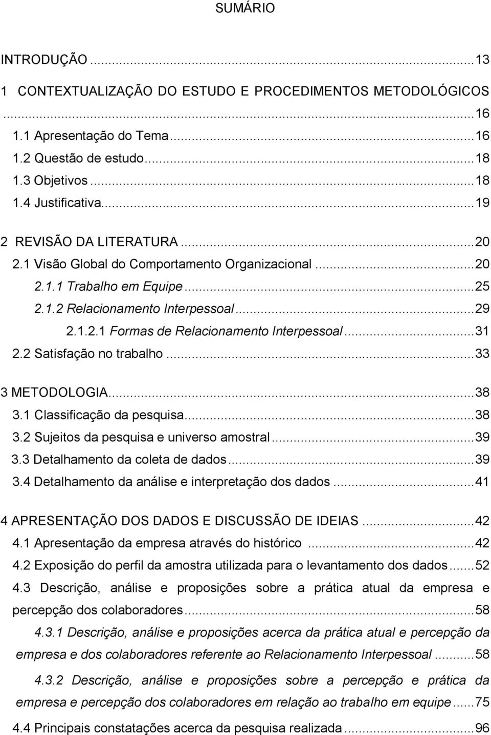 .. 31 2.2 Satisfação no trabalho... 33 3 METODOLOGIA... 38 3.1 Classificação da pesquisa... 38 3.2 Sujeitos da pesquisa e universo amostral... 39 3.3 Detalhamento da coleta de dados... 39 3.4 Detalhamento da análise e interpretação dos dados.