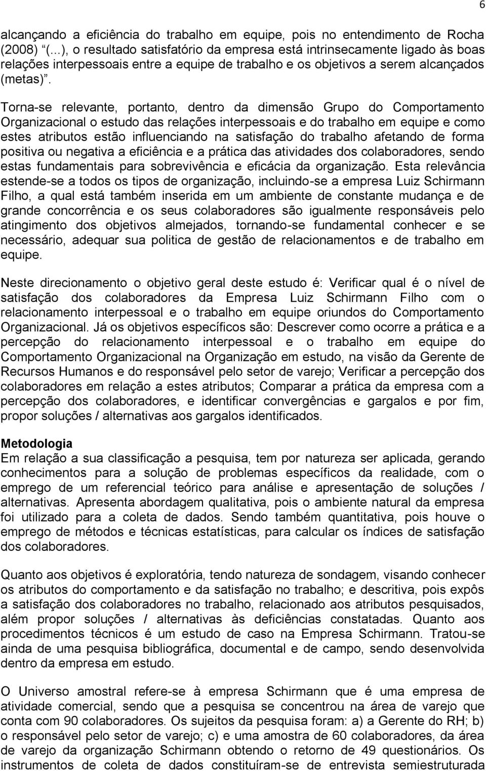 Torna-se relevante, portanto, dentro da dimensão Grupo do Comportamento Organizacional o estudo das relações interpessoais e do trabalho em equipe e como estes atributos estão influenciando na