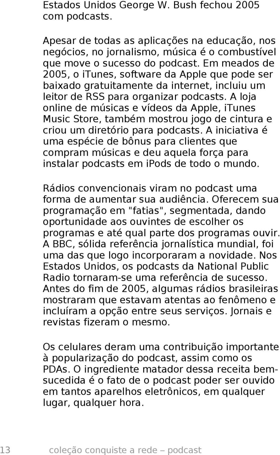 A loja online de músicas e vídeos da Apple, itunes Music Store, também mostrou jogo de cintura e criou um diretório para podcasts.