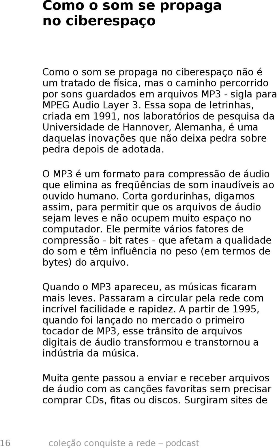 O MP3 é um formato para compressão de áudio que elimina as freqüências de som inaudíveis ao ouvido humano.