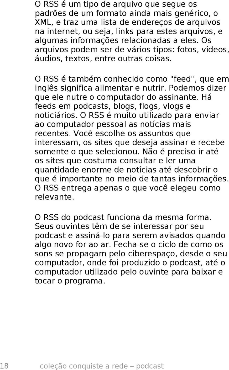 O RSS é também conhecido como "feed", que em inglês significa alimentar e nutrir. Podemos dizer que ele nutre o computador do assinante. Há feeds em podcasts, blogs, flogs, vlogs e noticiários.