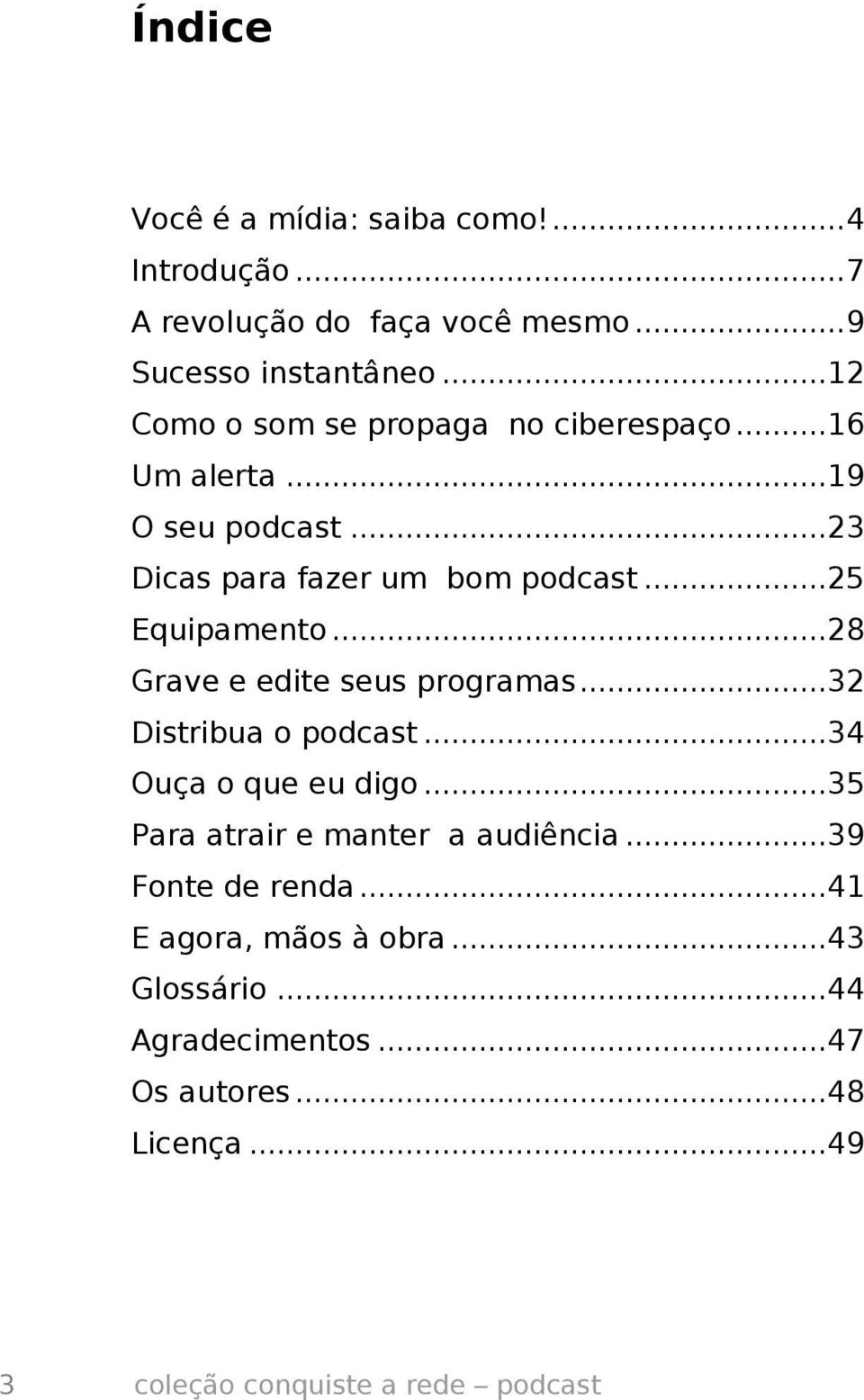 ..28 Grave e edite seus programas...32 Distribua o podcast...34 Ouça o que eu digo...35 Para atrair e manter a audiência.