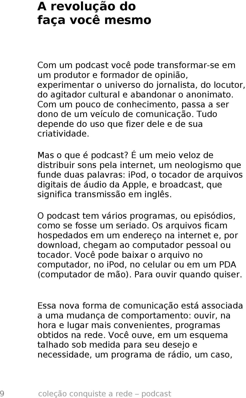 É um meio veloz de distribuir sons pela internet, um neologismo que funde duas palavras: ipod, o tocador de arquivos digitais de áudio da Apple, e broadcast, que significa transmissão em inglês.