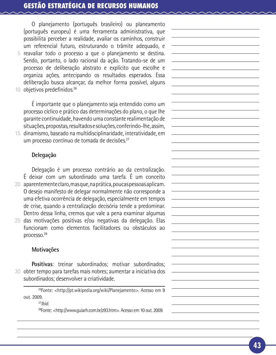 Tratando-se de um processo de deliberação abstrato e explícito que escolhe e organiza ações, antecipando os resultados esperados.