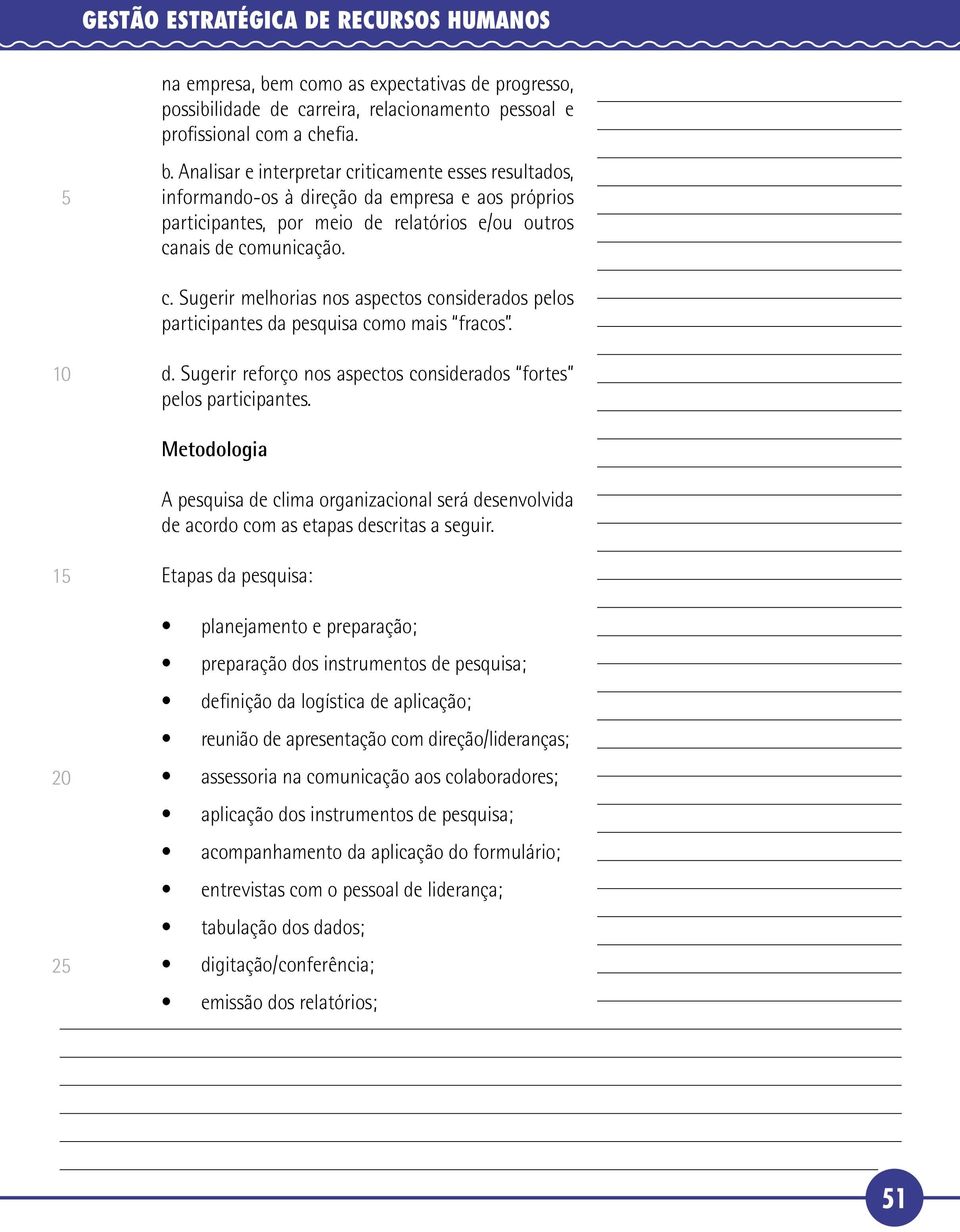 Analisar e interpretar criticamente esses resultados, informando-os à direção da empresa e aos próprios participantes, por meio de relatórios e/ou outros canais de comunicação. c. Sugerir melhorias nos aspectos considerados pelos participantes da pesquisa como mais fracos.