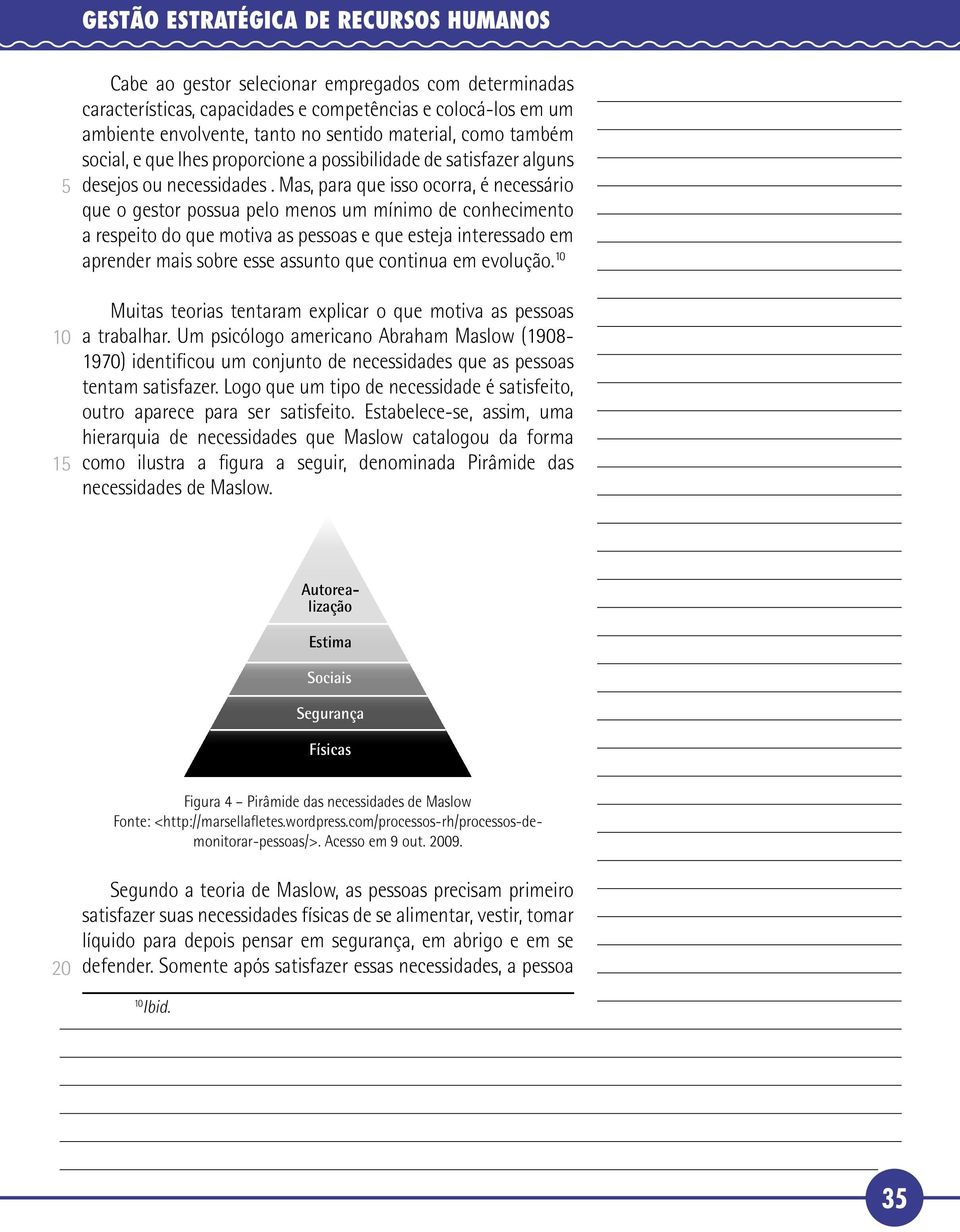 Mas, para que isso ocorra, é necessário que o gestor possua pelo menos um mínimo de conhecimento a respeito do que motiva as pessoas e que esteja interessado em aprender mais sobre esse assunto que