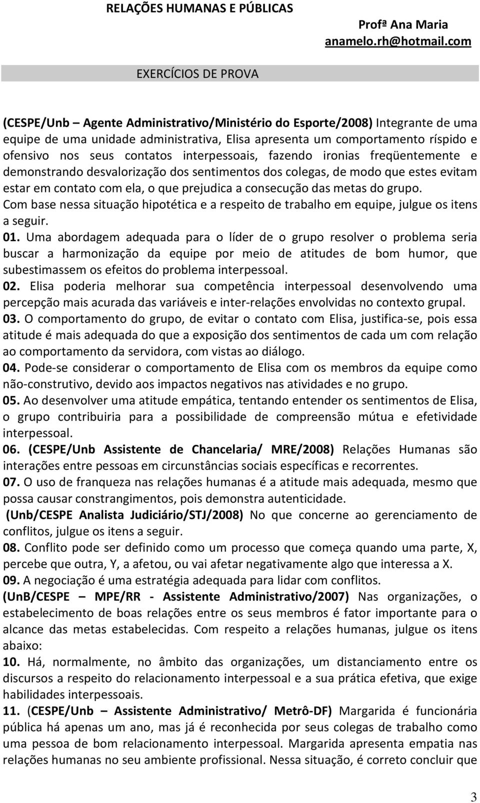 seus contatos interpessoais, fazendo ironias freqüentemente e demonstrando desvalorização dos sentimentos dos colegas, de modo que estes evitam estar em contato com ela, o que prejudica a consecução