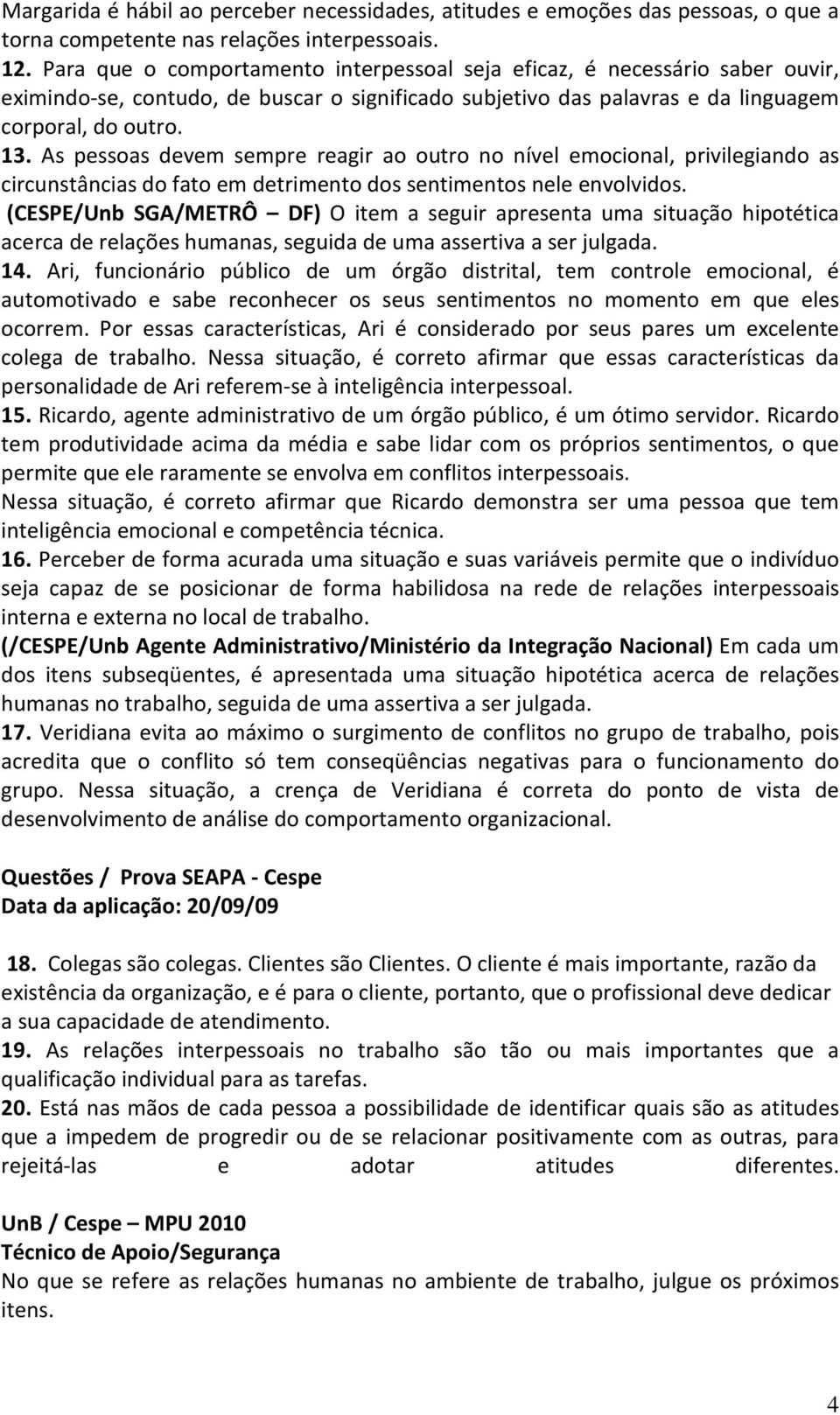 As pessoas devem sempre reagir ao outro no nível emocional, privilegiando as circunstâncias do fato em detrimento dos sentimentos nele envolvidos.