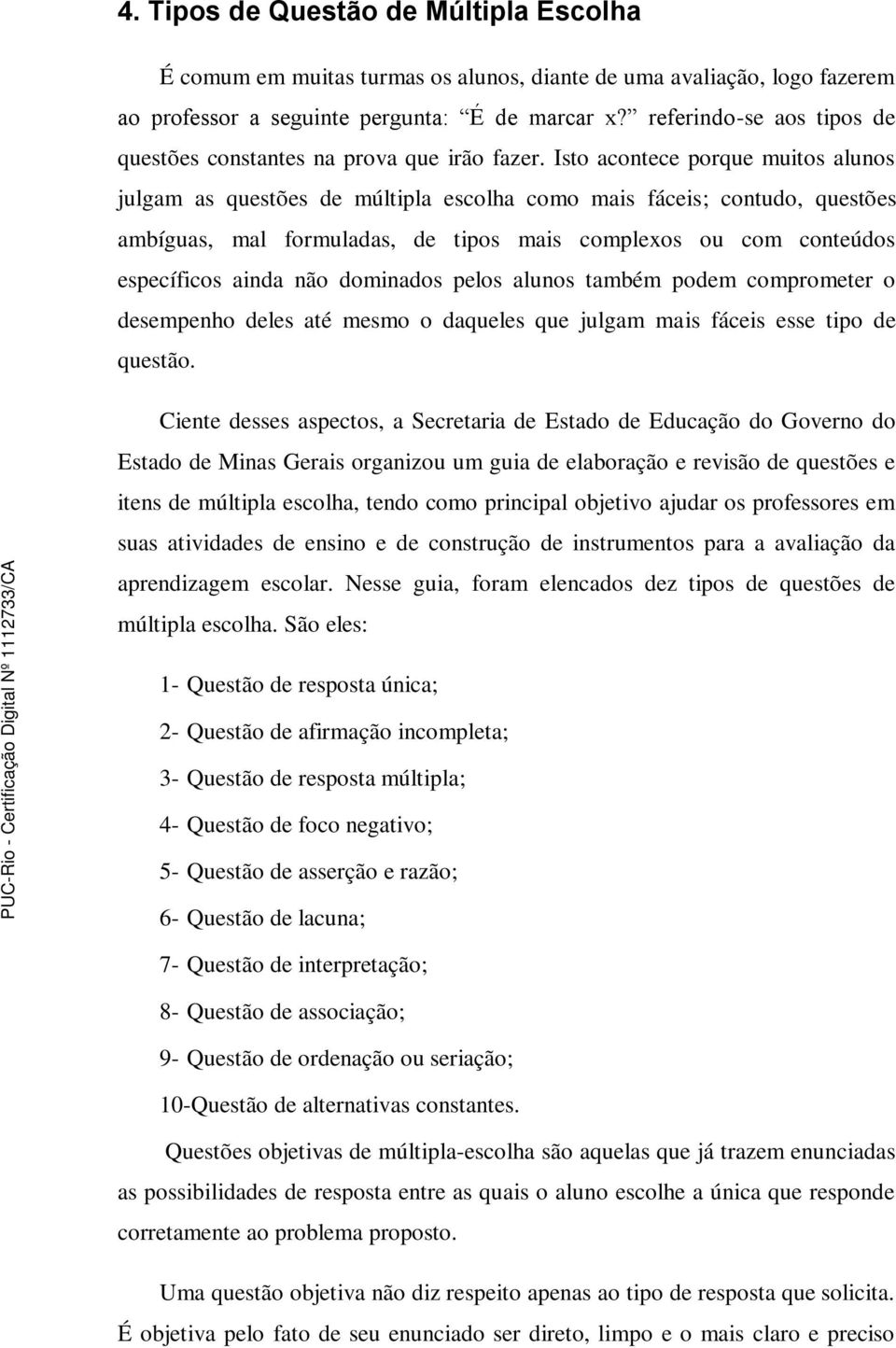 Isto acontece porque muitos alunos julgam as questões de múltipla escolha como mais fáceis; contudo, questões ambíguas, mal formuladas, de tipos mais complexos ou com conteúdos específicos ainda não