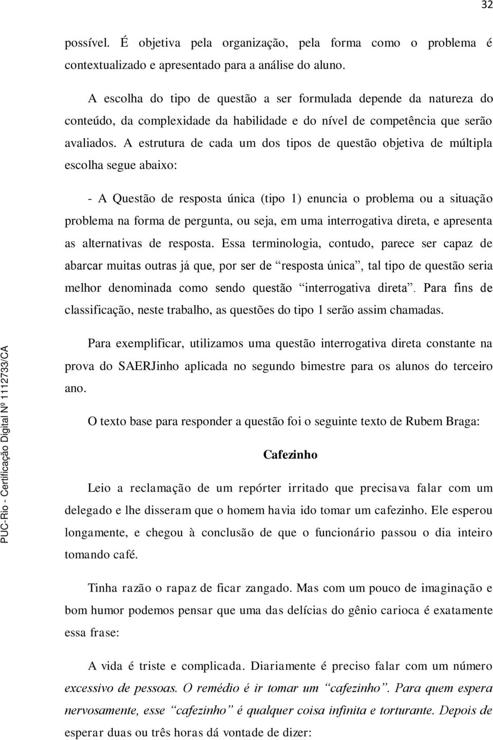 A estrutura de cada um dos tipos de questão objetiva de múltipla escolha segue abaixo: - A Questão de resposta única (tipo 1) enuncia o problema ou a situação problema na forma de pergunta, ou seja,