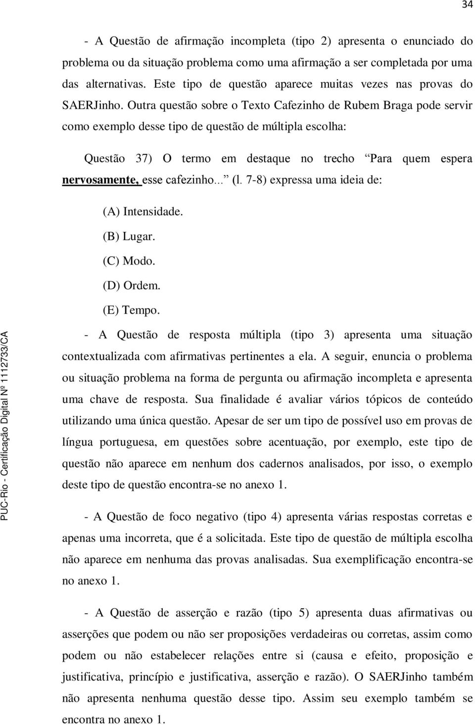 Outra questão sobre o Texto Cafezinho de Rubem Braga pode servir como exemplo desse tipo de questão de múltipla escolha: Questão 37) O termo em destaque no trecho Para quem espera nervosamente, esse