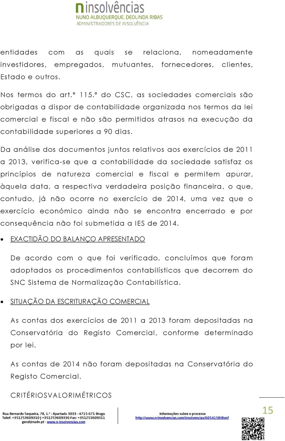 dias. Da análise dos documentos juntos relativos aos exercícios de 2011 a 2013, verifica-se que a contabilidade da sociedade satisfaz os princípios de natureza comercial e fiscal e permitem apurar,