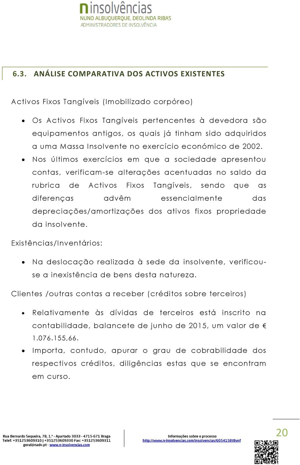 Nos últimos exercícios em que a sociedade apresentou contas, verificam-se alterações acentuadas no saldo da rubrica de Activos Fixos Tangíveis, sendo que as diferenças advêm essencialmente das