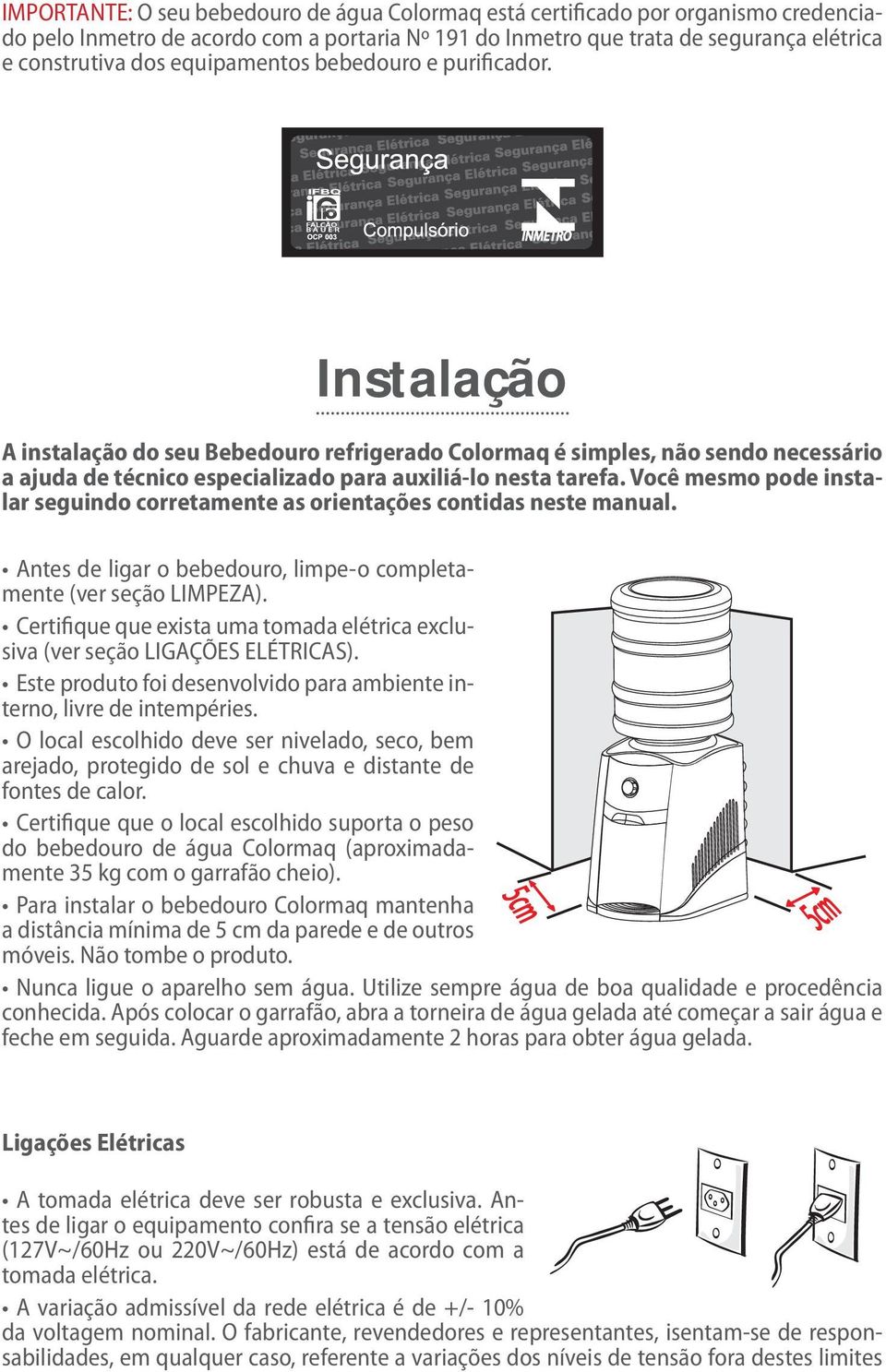 Você mesmo pode instalar seguindo corretamente as orientações contidas neste manual. Antes de ligar o bebedouro, limpe-o completamente (ver seção LIMPEZA).