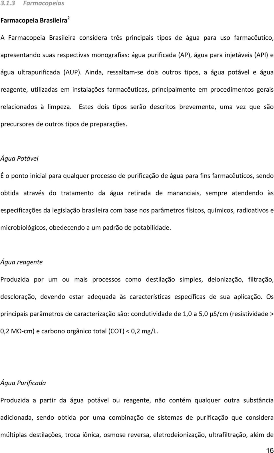 Ainda, ressaltam se dois outros tipos, a água potável e água reagente, utilizadas em instalações farmacêuticas, principalmente em procedimentos gerais relacionados à limpeza.