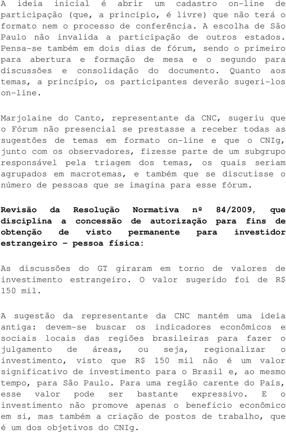 Pensa-se também em dois dias de fórum, sendo o primeiro para abertura e formação de mesa e o segundo para discussões e consolidação do documento.