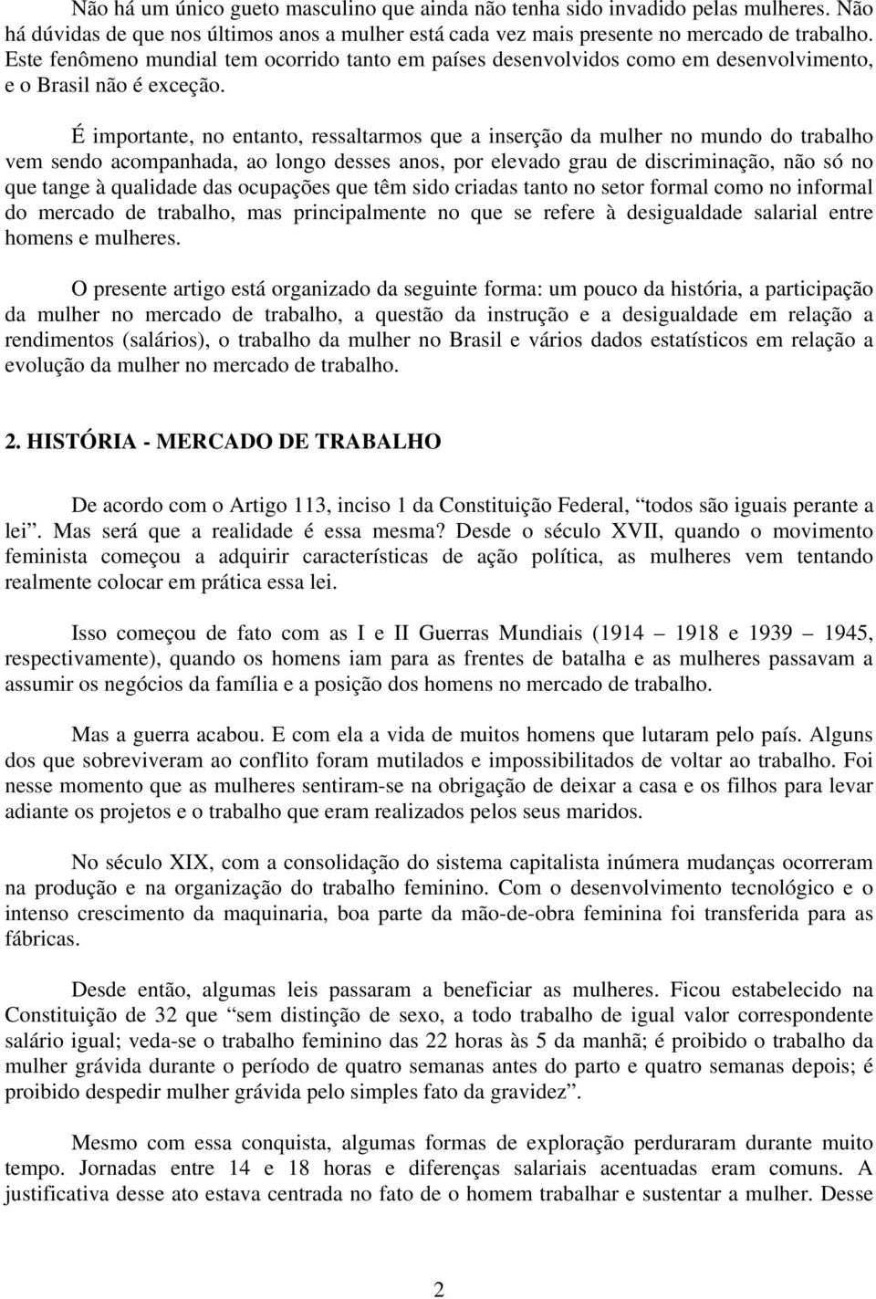 É importante, no entanto, ressaltarmos que a inserção da mulher no mundo do trabalho vem sendo acompanhada, ao longo desses anos, por elevado grau de discriminação, não só no que tange à qualidade