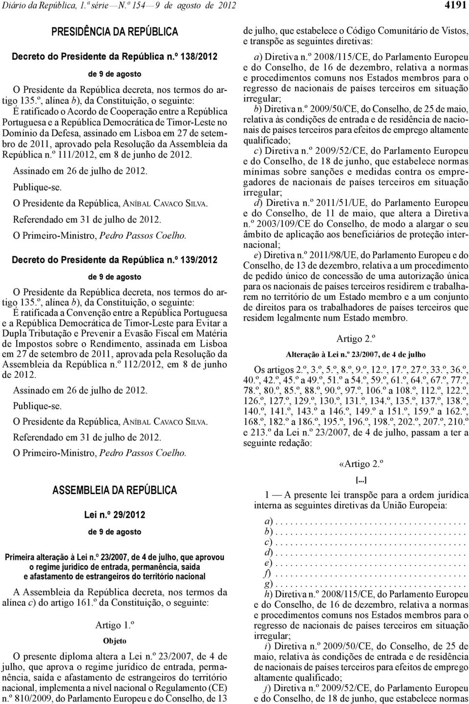 º, alínea b), da Constituição, o seguinte: É ratificado o Acordo de Cooperação entre a República Portuguesa e a República Democrática de Timor -Leste no Domínio da Defesa, assinado em Lisboa em 27 de