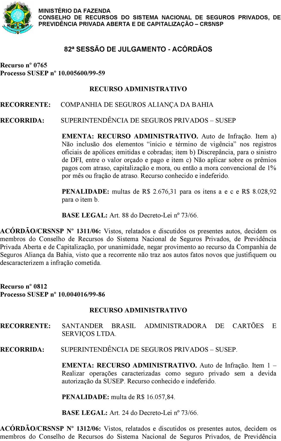 Item a) Não inclusão dos elementos início e término de vigência nos registros oficiais de apólices emitidas e cobradas; item b) Discrepância, para o sinistro de DFI, entre o valor orçado e pago e