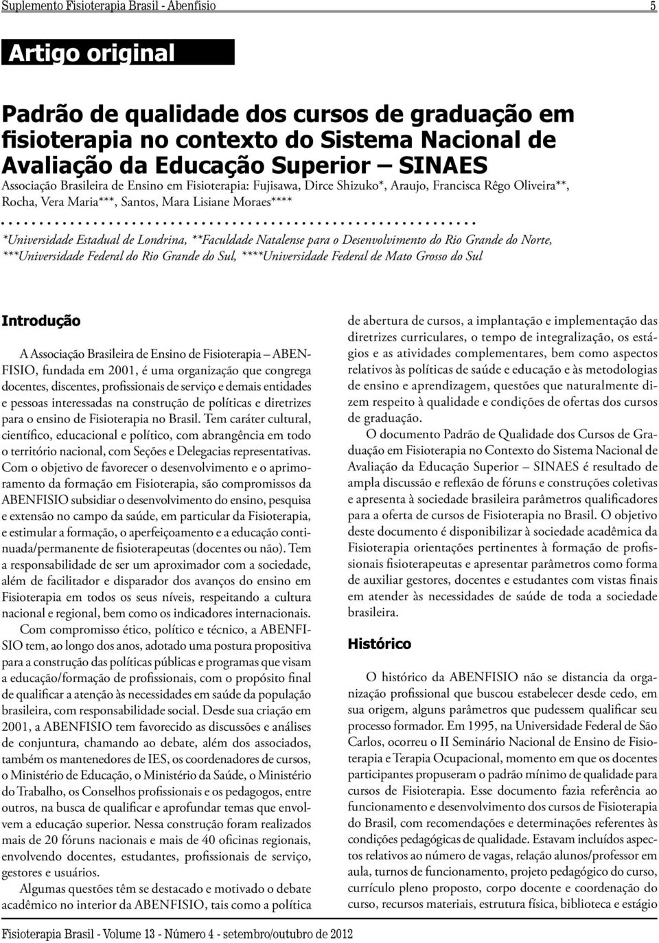 Ensino de Fisioterapia ABEN- FISIO, fundada em 2001, é uma organização que congrega docentes, discentes, profissionais de serviço e demais entidades e pessoas interessadas na construção de políticas