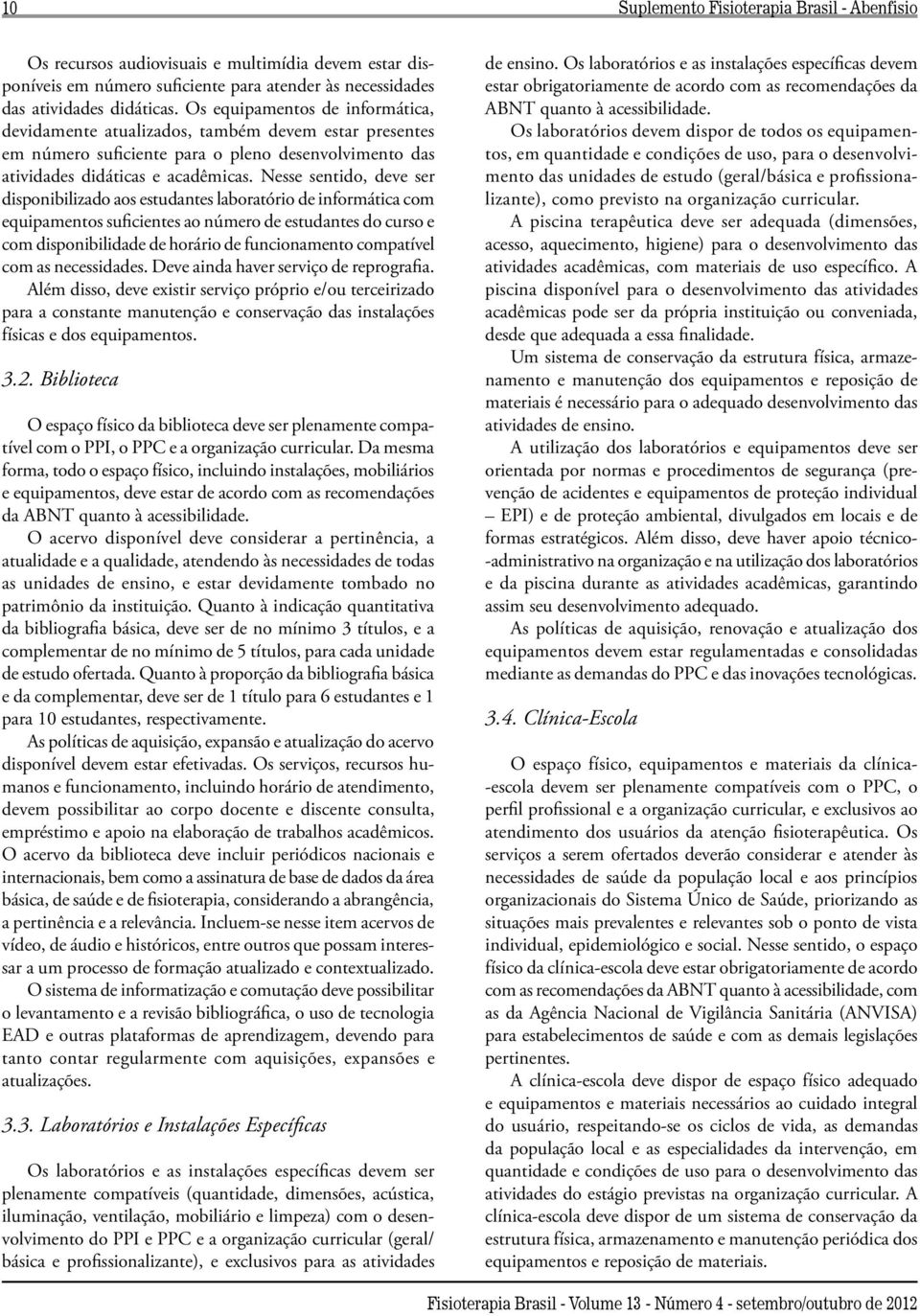 Nesse sentido, deve ser disponibilizado aos estudantes laboratório de informática com equipamentos suficientes ao número de estudantes do curso e com disponibilidade de horário de funcionamento