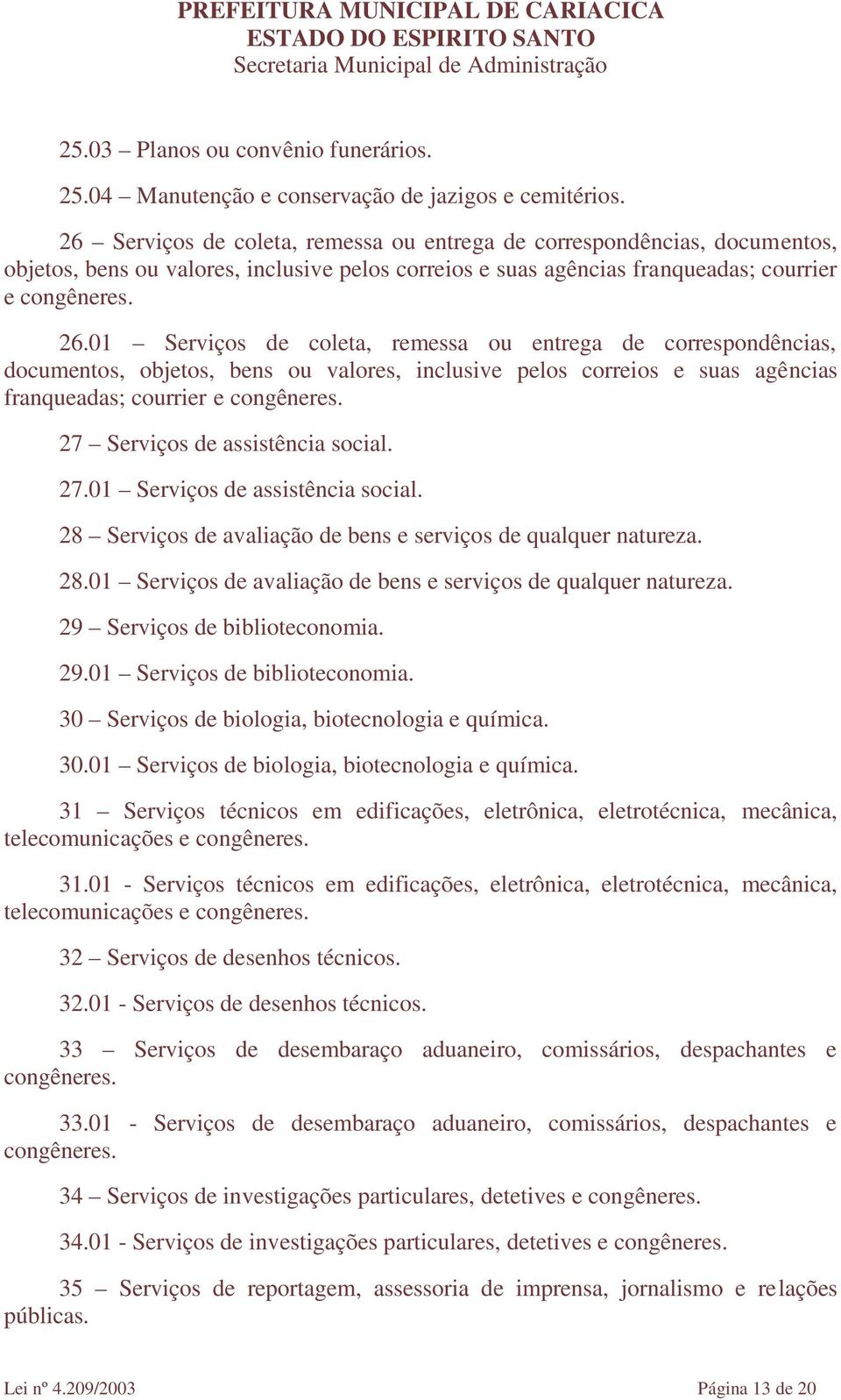 01 Serviços de coleta, remessa ou entrega de correspondências, documentos, objetos, bens ou valores, inclusive pelos correios e suas agências franqueadas; courrier e 27 Serviços de assistência social.