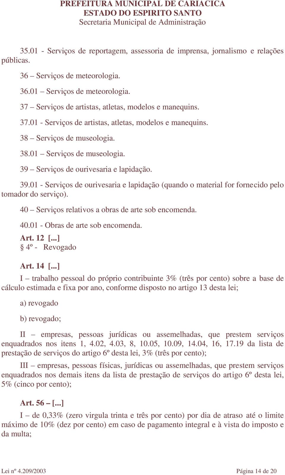 39 Serviços de ourivesaria e lapidação. 39.01 - Serviços de ourivesaria e lapidação (quando o material for fornecido pelo tomador do serviço). 40 Serviços relativos a obras de arte sob encomenda. 40.01 - Obras de arte sob encomenda.