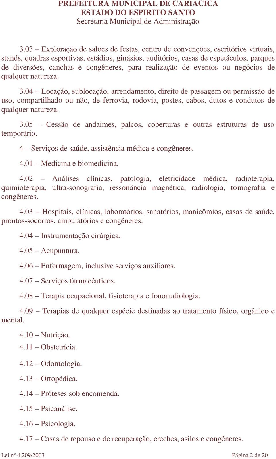 04 Locação, sublocação, arrendamento, direito de passagem ou permissão de uso, compartilhado ou não, de ferrovia, rodovia, postes, cabos, dutos e condutos de qualquer natureza. 3.