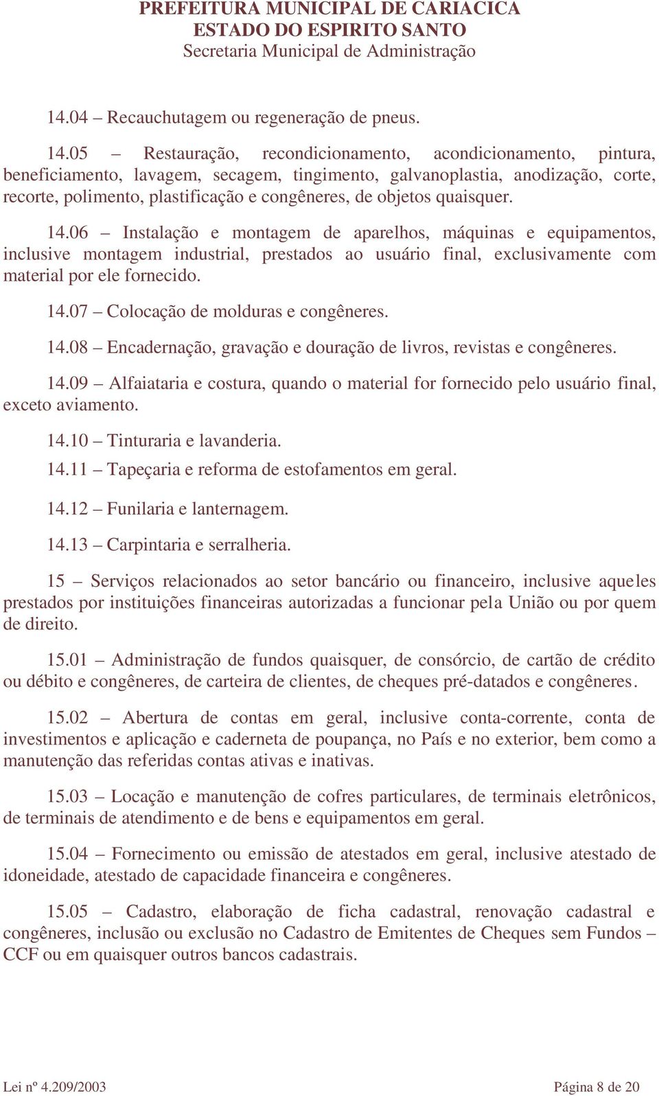 objetos quaisquer. 14.06 Instalação e montagem de aparelhos, máquinas e equipamentos, inclusive montagem industrial, prestados ao usuário final, exclusivamente com material por ele fornecido. 14.07 Colocação de molduras e 14.