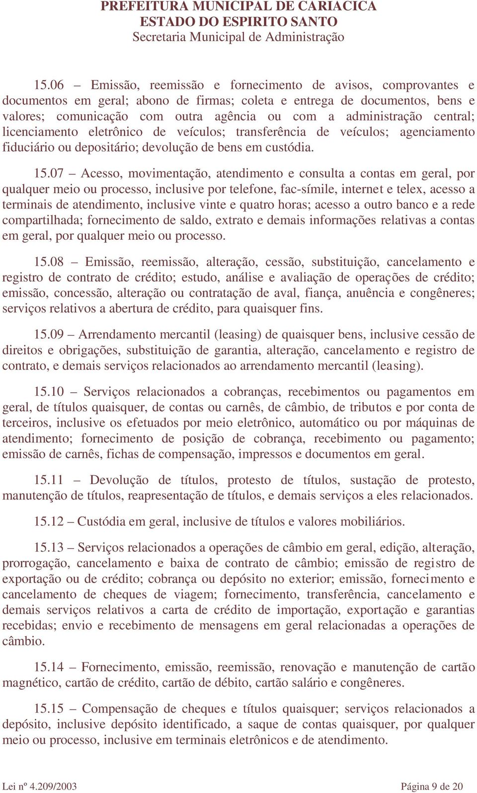 07 Acesso, movimentação, atendimento e consulta a contas em geral, por qualquer meio ou processo, inclusive por telefone, fac-símile, internet e telex, acesso a terminais de atendimento, inclusive