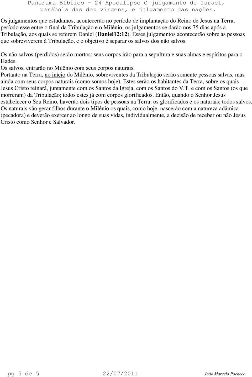 Os não salvos (perdidos) serão mortos: seus corpos irão para a sepultura e suas almas e espíritos para o Hades. Os salvos, entrarão no Milênio com seus corpos naturais.