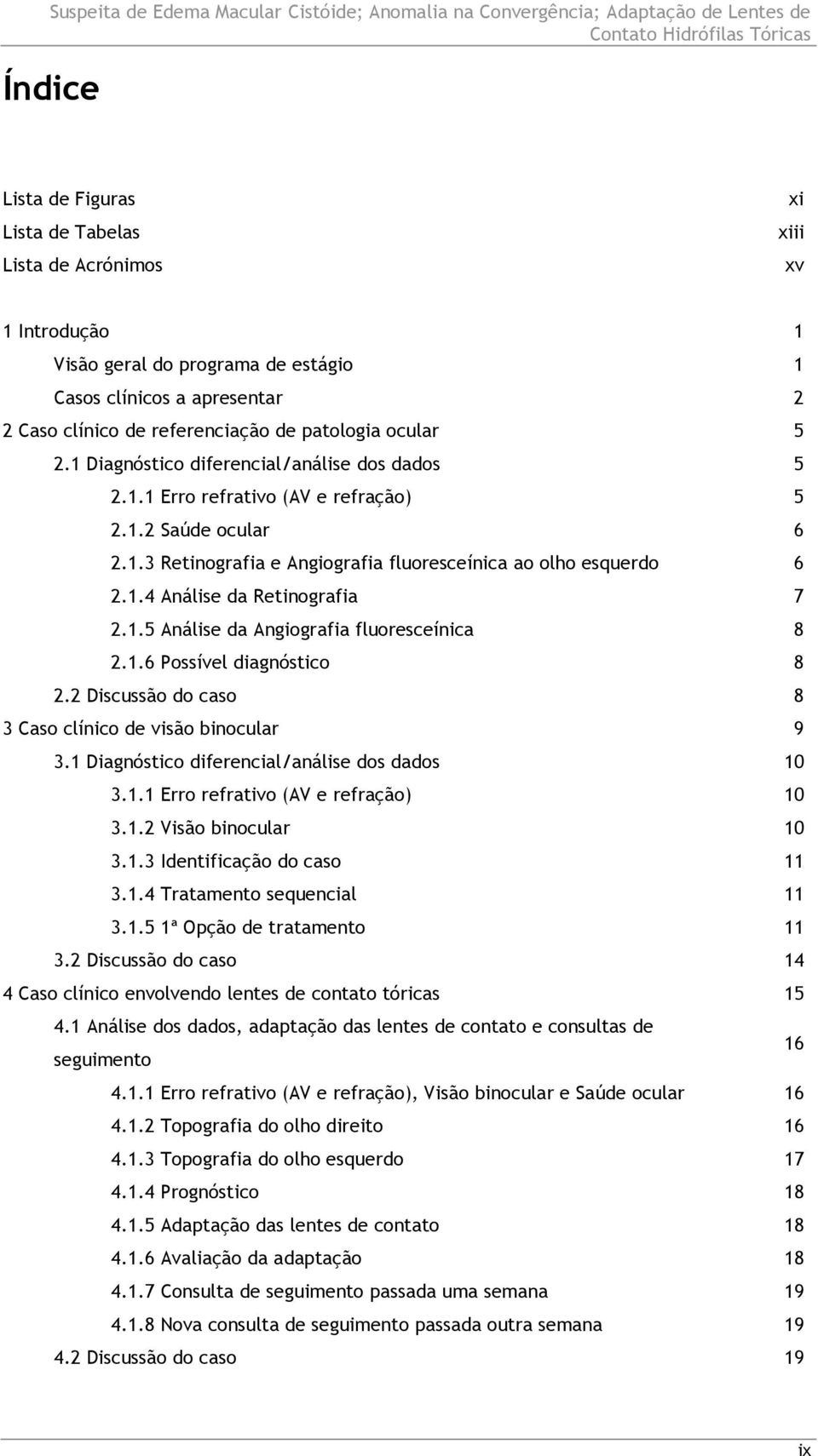 1.5 Análise da Angiografia fluoresceínica 8 2.1.6 Possível diagnóstico 8 2.2 Discussão do caso 8 3 Caso clínico de visão binocular 9 3.1 Diagnóstico diferencial/análise dos dados 10 3.1.1 Erro refrativo (AV e refração) 10 3.