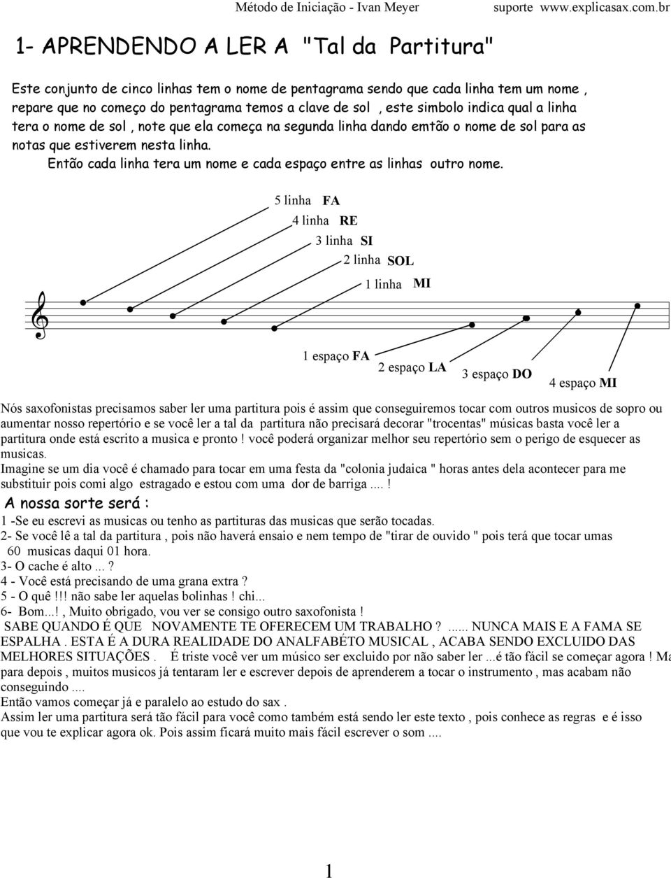 inha tera um nome e cada espaço entre as inhas outro nome 5 inha FA 4 inha SI 2 inha ======================== & 1 espaço FA 2 espaço LA 3 espaço D 4 espaço MI Nós saxofonistas precisamos saber er uma
