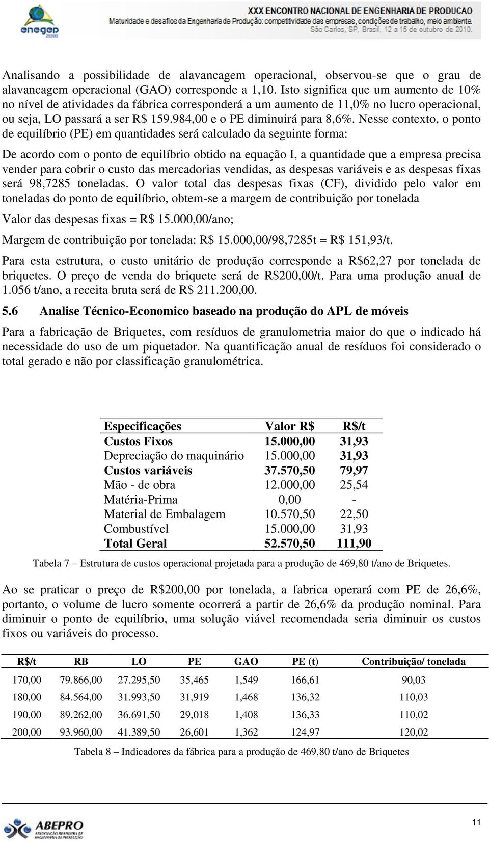 Nesse contexto, o ponto de equilíbrio (PE) em quantidades será calculado da seguinte forma: De acordo com o ponto de equilíbrio obtido na equação I, a quantidade que a empresa precisa vender para