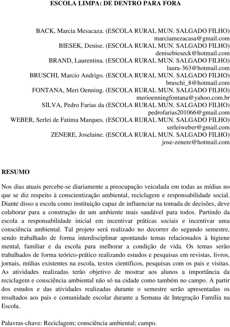 (ESCOLA RURAL MUN. SALGADO FILHO) merioenningfontana@yahoo.com.br SILVA, Pedro Farias da (ESCOLA RURAL MUN. SALGADO FILHO) pedrofarias201066@gmail.com WEBER, Serlei de Fatima Marques.