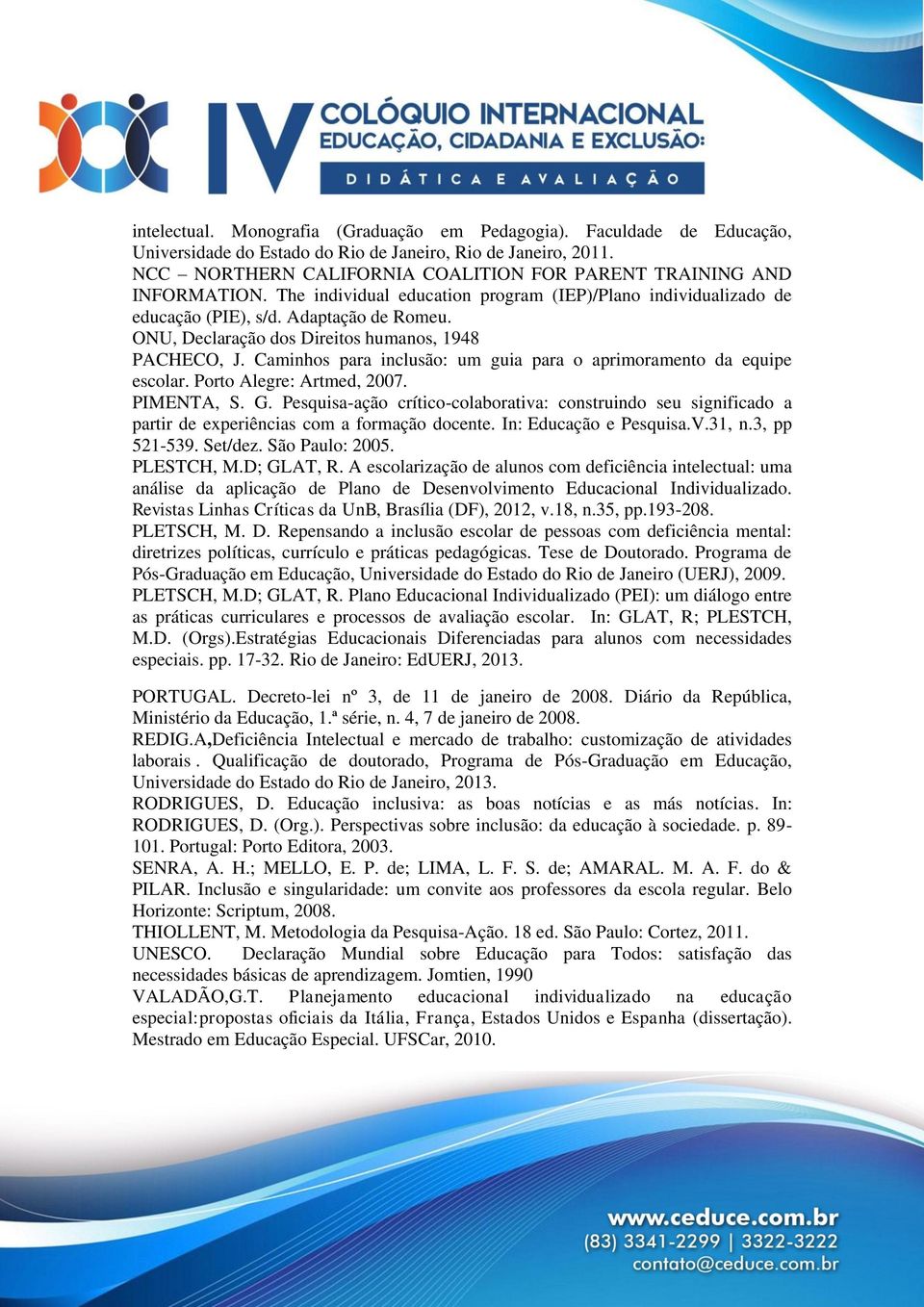 ONU, Declaração dos Direitos humanos, 1948 PACHECO, J. Caminhos para inclusão: um guia para o aprimoramento da equipe escolar. Porto Alegre: Artmed, 2007. PIMENTA, S. G.