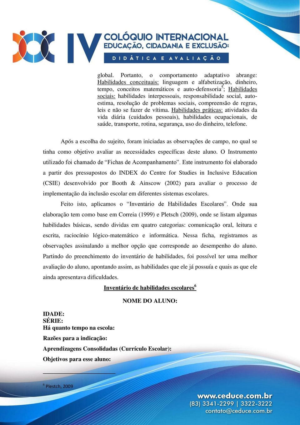 interpessoais, responsabilidade social, autoestima, resolução de problemas sociais, compreensão de regras, leis e não se fazer de vítima.