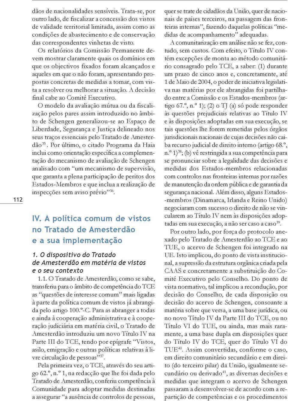 Os relatórios da Comissão Permanente devem mostrar claramente quais os domínios em que os objectivos fixados foram alcançados e aqueles em que o não foram, apresentando propostas concretas de medidas