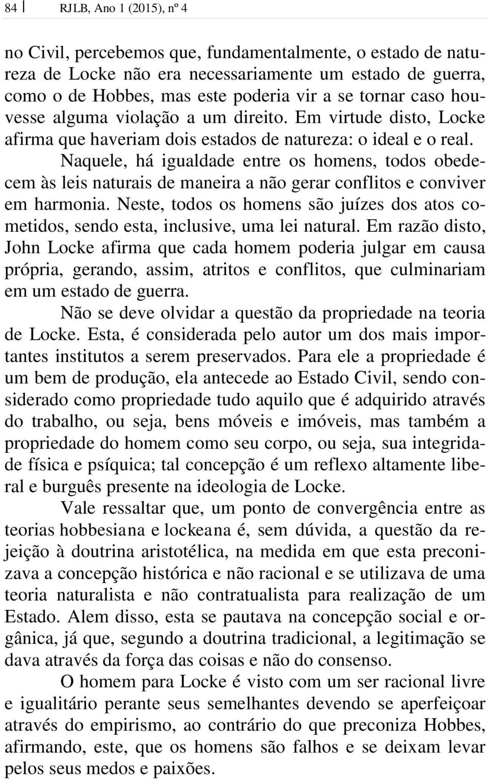 Naquele, há igualdade entre os homens, todos obedecem às leis naturais de maneira a não gerar conflitos e conviver em harmonia.