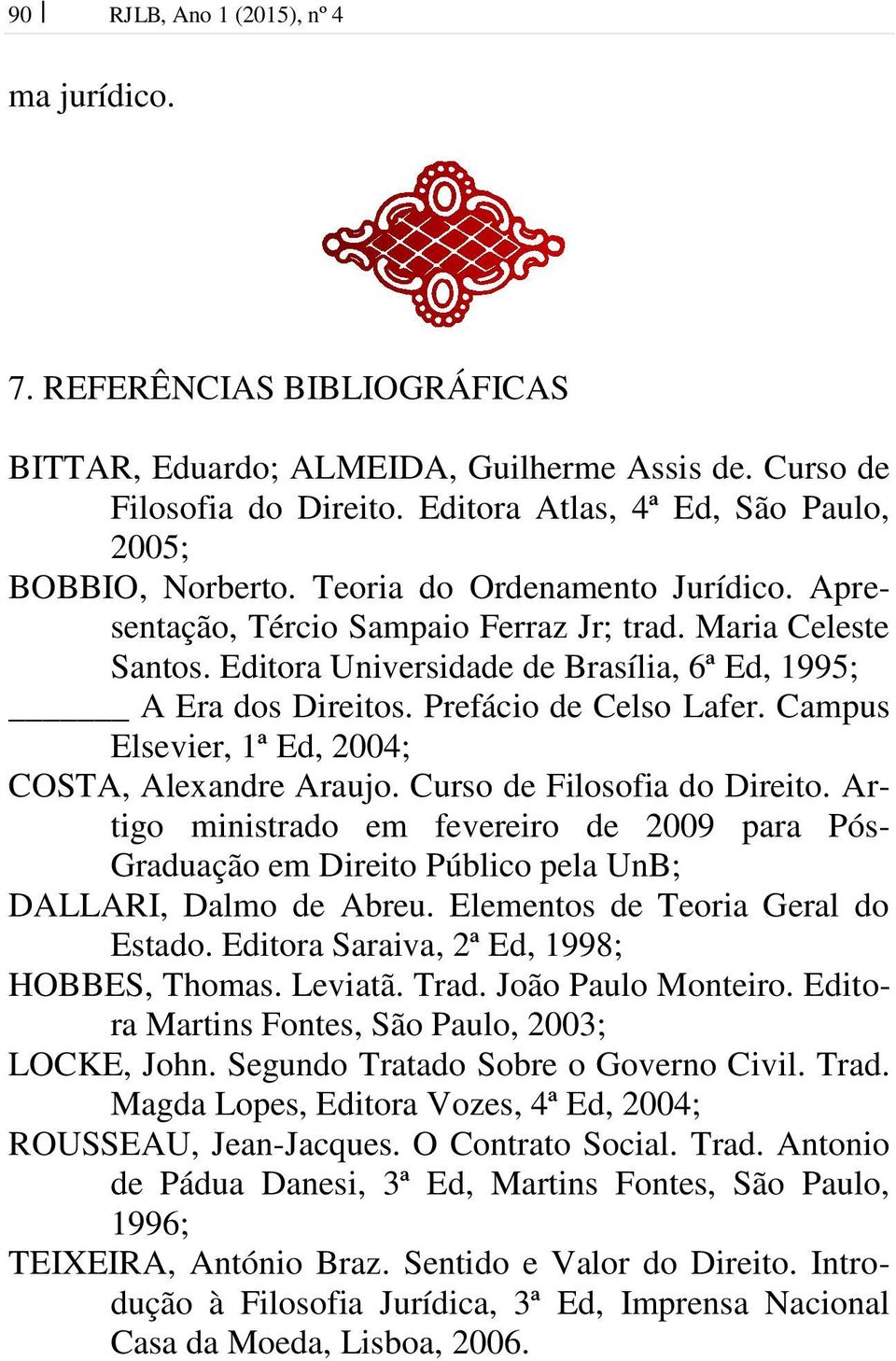 Editora Universidade de Brasília, 6ª Ed, 1995; A Era dos Direitos. Prefácio de Celso Lafer. Campus Elsevier, 1ª Ed, 2004; COSTA, Alexandre Araujo. Curso de Filosofia do Direito.