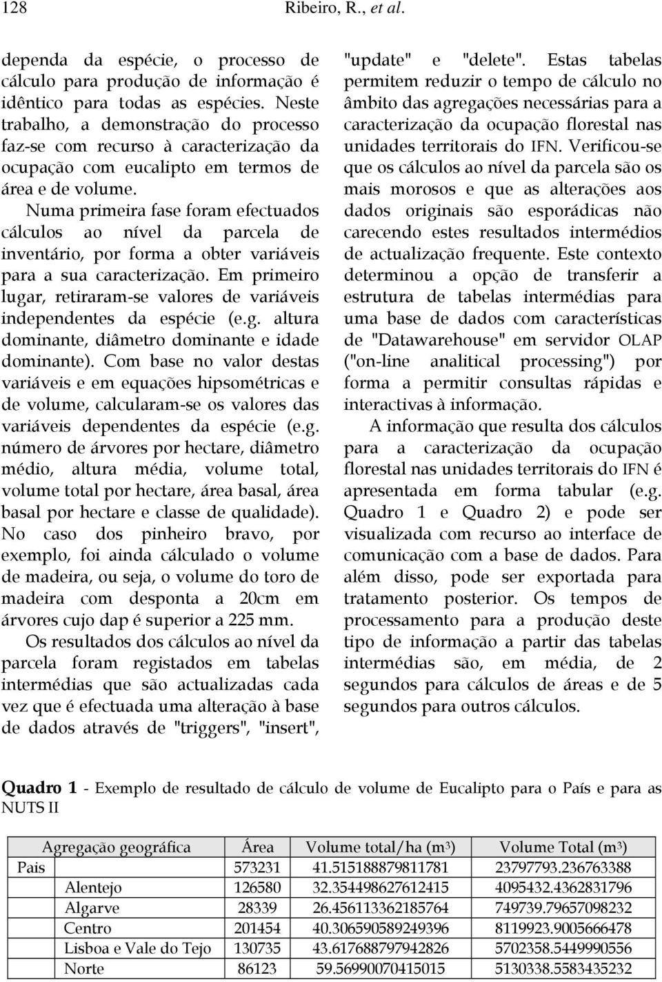 Numa primeira fase foram efectuados cálculos ao nível da parcela de inventário, por forma a obter variáveis para a sua caracterização.