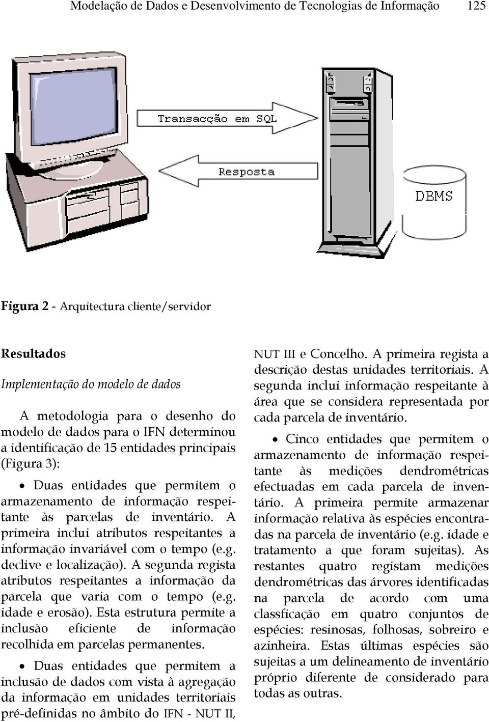 A primeira inclui atributos respeitantes a informação invariável com o tempo (e.g. declive e localização). A segunda regista atributos respeitantes a informação da parcela que varia com o tempo (e.g. idade e erosão).