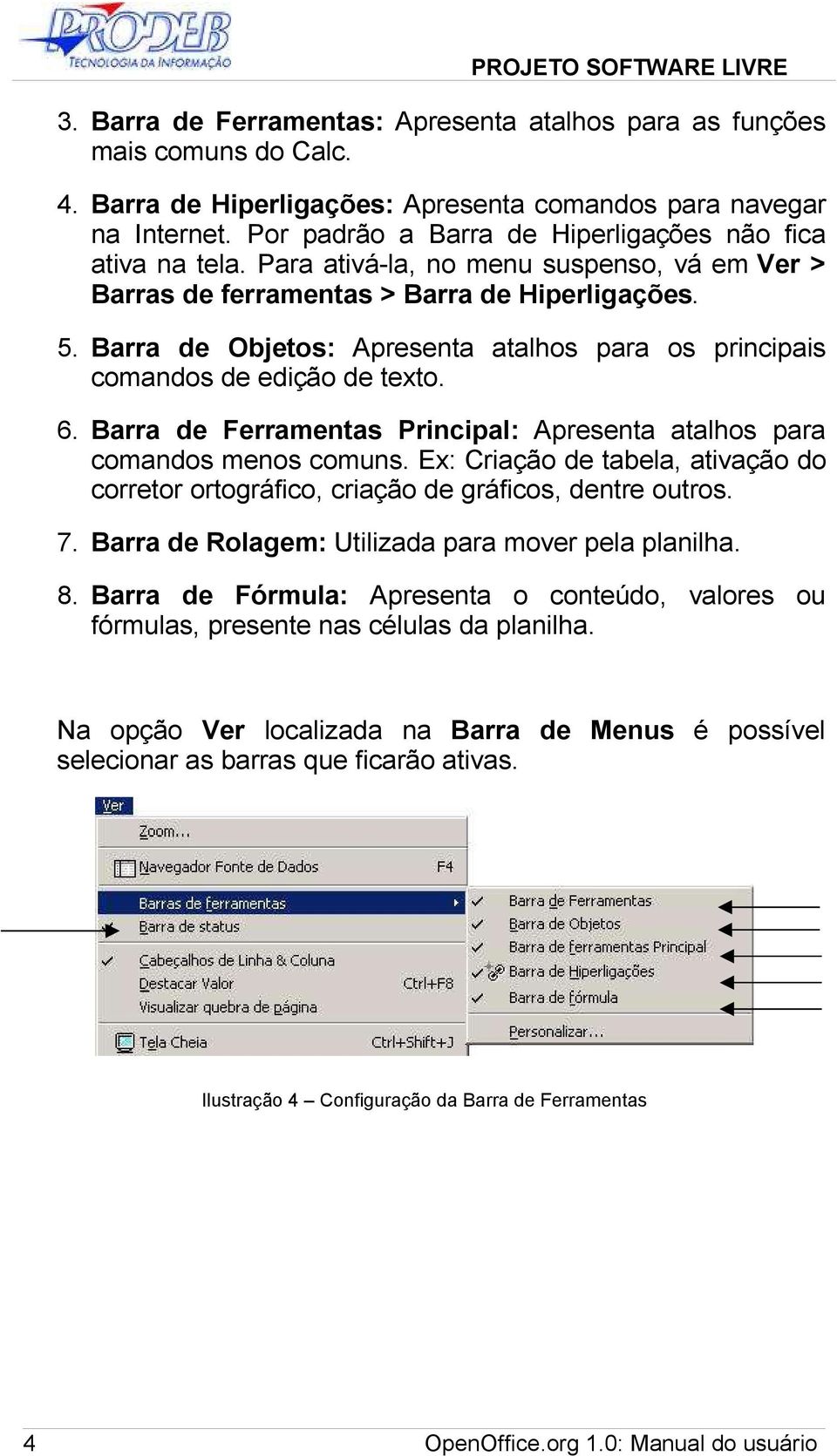 Barra de Objetos: Apresenta atalhos para os principais comandos de edição de texto. 6. Barra de Ferramentas Principal: Apresenta atalhos para comandos menos comuns.