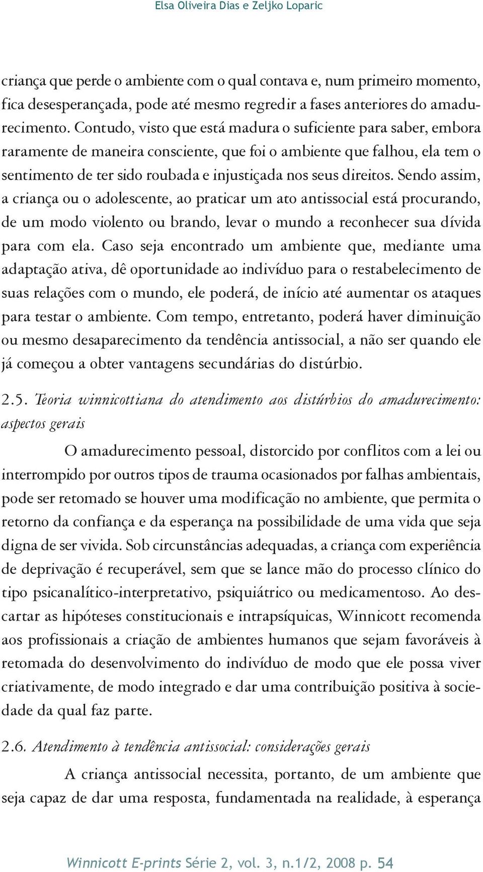 Sendo assim, a criança ou o adolescente, ao praticar um ato antissocial está procurando, de um modo violento ou brando, levar o mundo a reconhecer sua dívida para com ela.