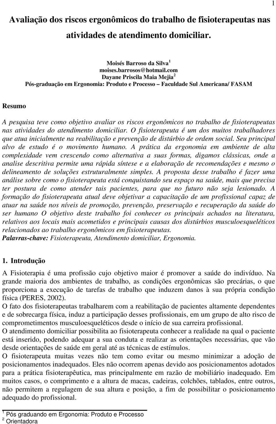 fisioterapeutas nas atividades do atendimento domiciliar. O fisioterapeuta é um dos muitos trabalhadores que atua inicialmente na reabilitação e prevenção de distúrbio de ordem social.