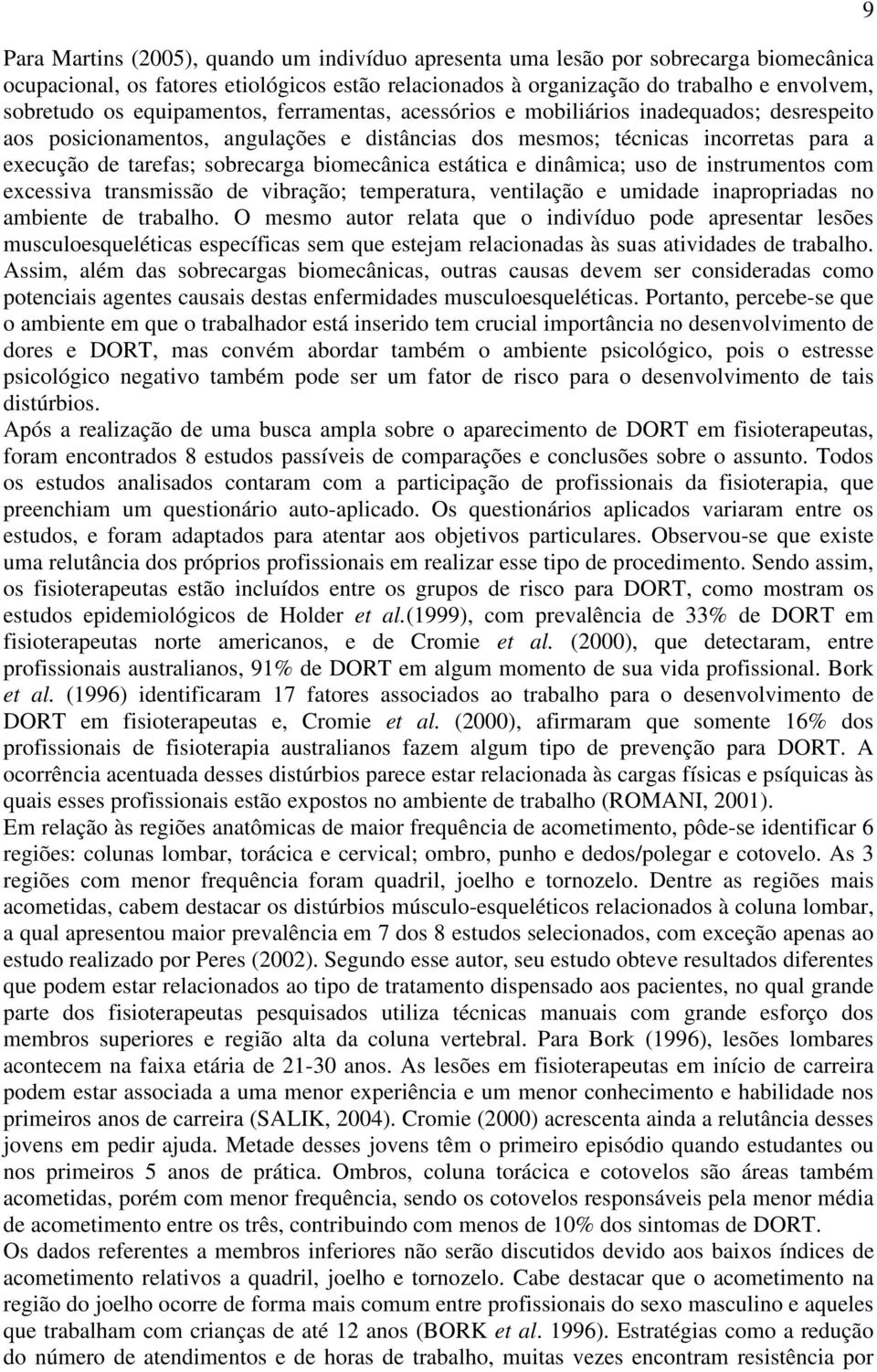 biomecânica estática e dinâmica; uso de instrumentos com excessiva transmissão de vibração; temperatura, ventilação e umidade inapropriadas no ambiente de trabalho.