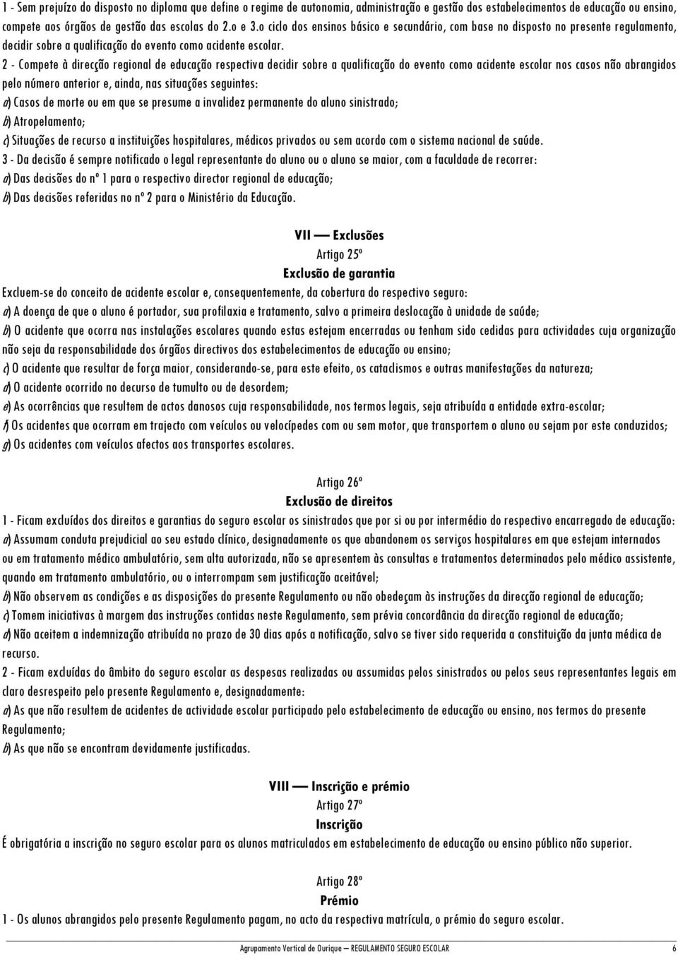 2 - Compete à direcção regional de educação respectiva decidir sobre a qualificação do evento como acidente escolar nos casos não abrangidos pelo número anterior e, ainda, nas situações seguintes: a)