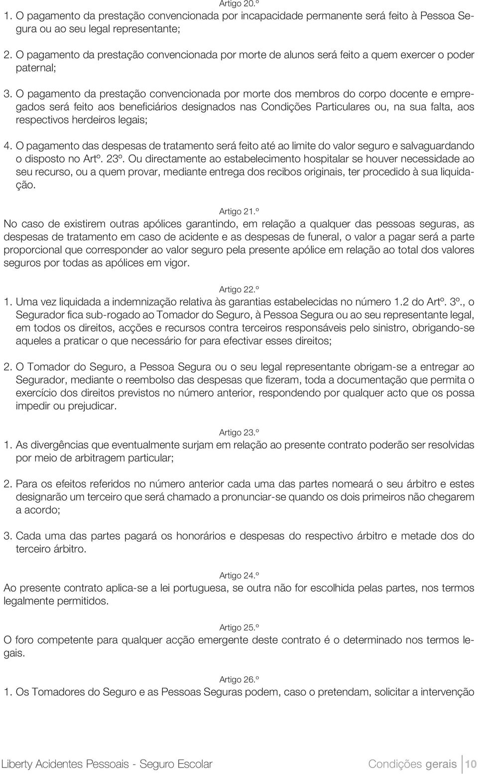 O pagamento da prestação convencionada por morte dos membros do corpo docente e empregados será feito aos beneficiários designados nas Condições Particulares ou, na sua falta, aos respectivos